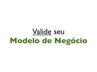 Valide seu
Modelo de Negócio
 