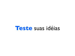Teste suas idéias
 