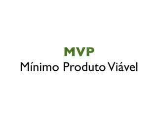 MVP
Mínimo Produto Viável
 