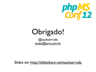 Obrigado!
               @sauloarruda
             saulo@jera.com.br




Slides em http://slideshare.net/sauloarruda
 