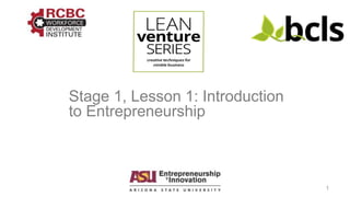 Lean Venture Series 2/9/16 1
Stage 1, Lesson 1: Introduction
to Entrepreneurship
 