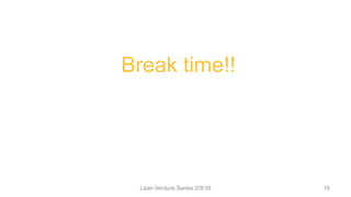 Lean Venture Series 2/9/16 16
Break time!!
 