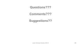 Questions???
Comments???
Suggestions??
Lean Venture Series 2/9/16 28
 