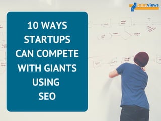10 WAYS
STARTUPS
CAN COMPETE
WITH GIANTS
USING 
SEO
 