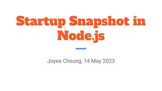 Startup Snapshot in
Node.js
Joyee Cheung, 14 May 2023
 
