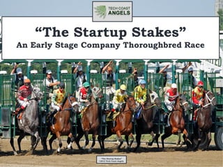 “The Startup Stakes”
An Early Stage Company Thoroughbred Race




                   “The Startup Stakes”
                 ©2013 Tech Coast Angels
 
