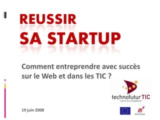 REUSSIR
SA STARTUP
Comment entreprendre avec succès 
sur le Web et dans les TIC ?



19 juin 2008
