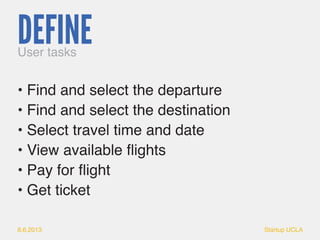 8.6.2013 Startup UCLA 
• Find and select the departure 
• Find and select the destination 
• Select travel time and date 
...