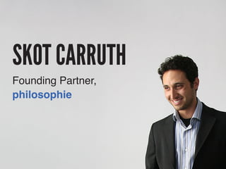 8.6.2013 Startup UCLA 
SKOT CARRUTH 
Founding Partner, 
philosophie 
 