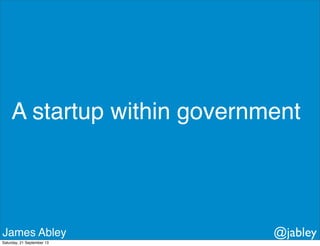 A startup within government
James Abley @jabley
Saturday, 21 September 13
 