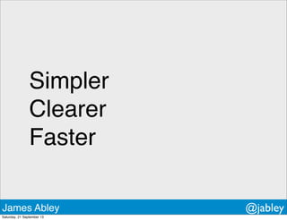 Simpler
Clearer
Faster
James Abley @jabley
Saturday, 21 September 13
 