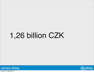 1,26 billion CZK
James Abley @jabley
Saturday, 21 September 13
 