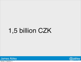 1,5 billion CZK
James Abley @jabley
Saturday, 21 September 13
 