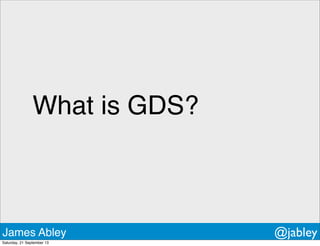 What is GDS?
James Abley @jabley
Saturday, 21 September 13
 
