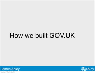How we built GOV.UK
James Abley @jabley
Saturday, 21 September 13
 