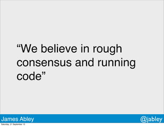 “We believe in rough
consensus and running
code”
James Abley @jabley
Saturday, 21 September 13
 