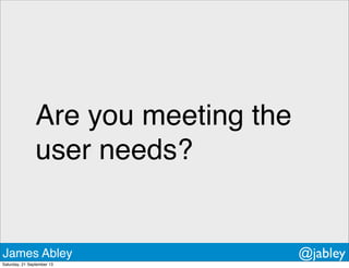 Are you meeting the
user needs?
James Abley @jabley
Saturday, 21 September 13
 