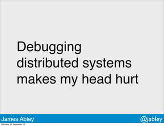 Debugging
distributed systems
makes my head hurt
James Abley @jabley
Saturday, 21 September 13
 