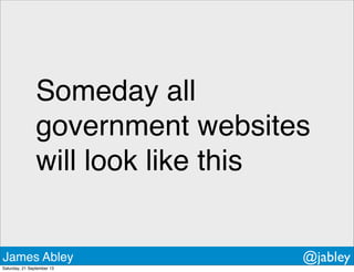 Someday all
government websites
will look like this
James Abley @jabley
Saturday, 21 September 13
 