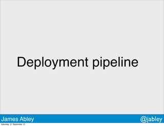 Deployment pipeline
James Abley @jabley
Saturday, 21 September 13
 