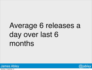 Average 6 releases a
day over last 6
months
James Abley @jabley
Saturday, 21 September 13
 