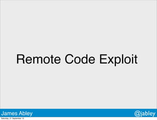 Remote Code Exploit
James Abley @jabley
Saturday, 21 September 13
 