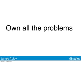 Own all the problems
James Abley @jabley
Saturday, 21 September 13
 