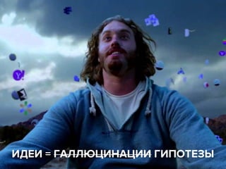 ИДЕИ = ГАЛЛЮЦИНАЦИИ ГИПОТЕЗЫ
 