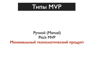 Ручной (Manual) 
Pitch MVP 
Минимальный технологический продукт
Типы MVP
 