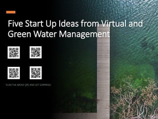 Five Start Up Ideas from Virtual and
Green Water Management
SCAN THE ABOVE QRS AND GET SURPRISED
 