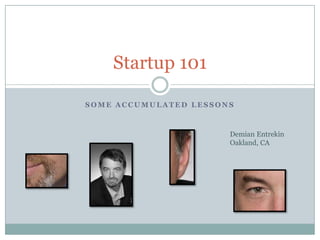 Startup 101

SOME ACCUMULATED LESSONS



                       Demian Entrekin
                       Oakland, CA
 