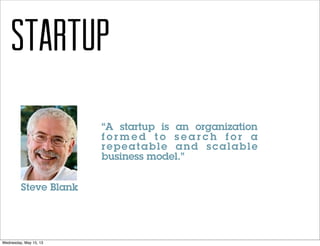 STARTUP
“A startup is an organization
f o r m e d t o s e a r c h f o r a
repeatable and scalable
business model.”
Steve B...