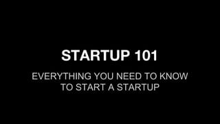 STARTUP 101
EVERYTHING YOU NEED TO KNOW
TO START A STARTUP
 