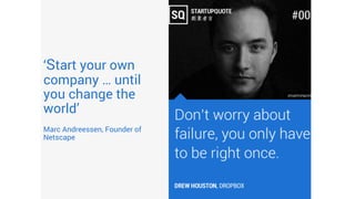 ‘Start your own
company … until
you change the
world’
Marc Andreessen, Founder of
Netscape
 