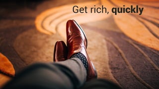 Get rich, quickly
 