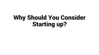 Why Should You Consider
Starting up?
 