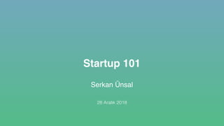 Startup 101
Serkan Ünsal
28 Aralık 2018
 