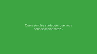 Quels sont les startupers que vous
connaissez/admirez ?
 