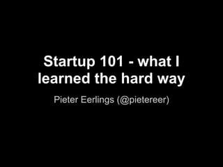 Startup 101 - what I
learned the hard way
  Pieter Eerlings (@pietereer)
 