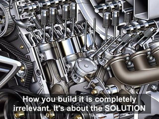 How you build it is completely
irrelevant. It's about the SOLUTION
 