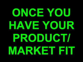 ONCE YOU
HAVE YOUR
 PRODUCT/
MARKET FIT
 