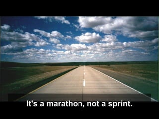 It's a marathon, not a sprint.
 