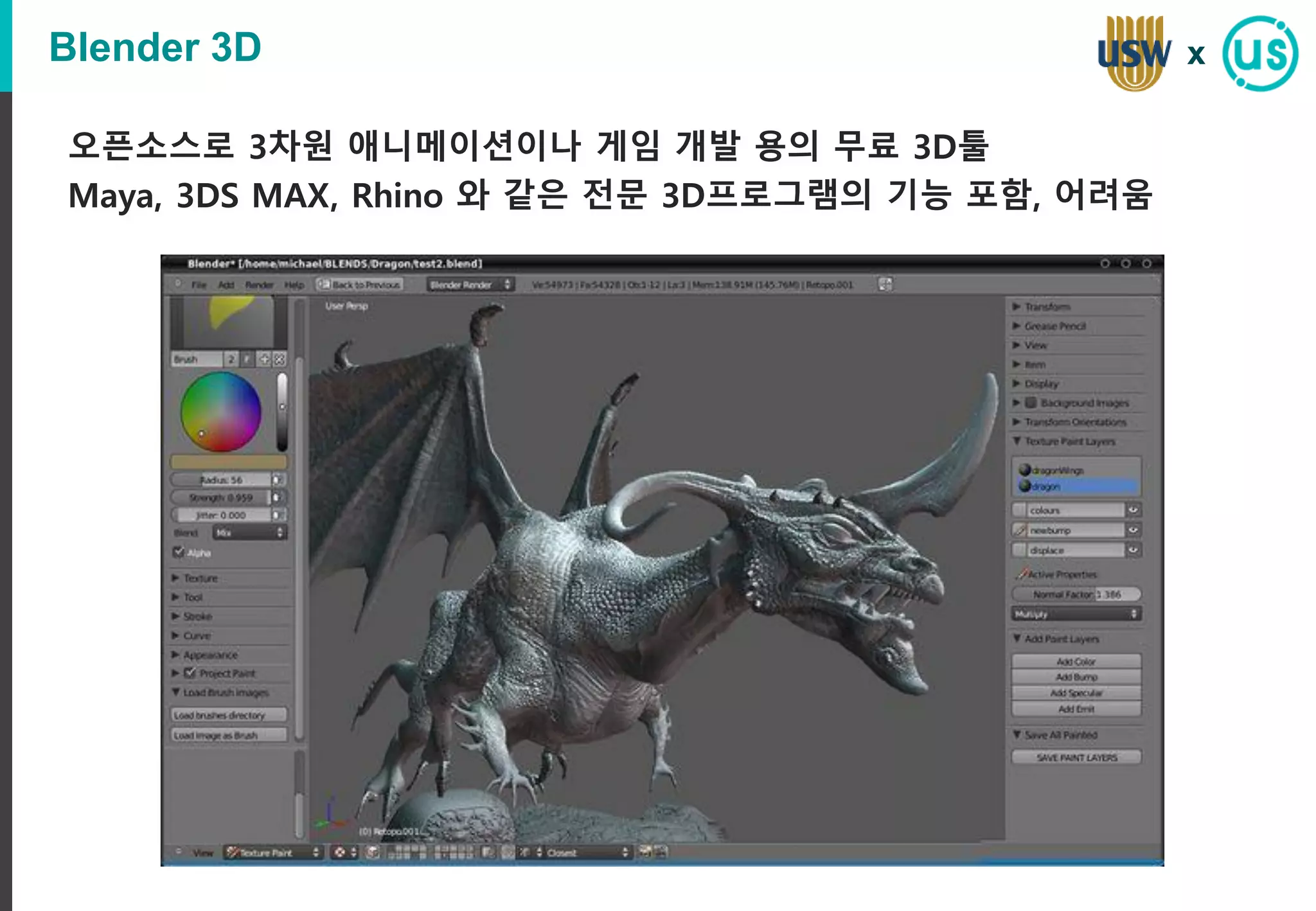 Blender 3D
오픈소스로 3차원 애니메이션이나 게임 개발 용의 무료 3D툴
Maya, 3DS MAX, Rhino 와 같은 전문 3D프로그램의 기능 포함, 어려움
x
 