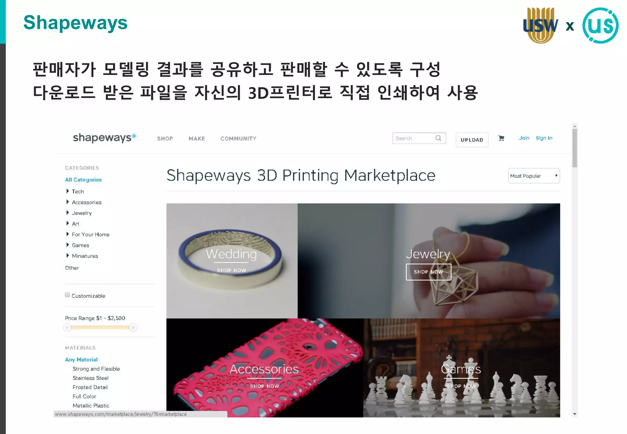 Shapeways
판매자가 모델링 결과를 공유하고 판매할 수 있도록 구성
다운로드 받은 파일을 자신의 3D프린터로 직접 인쇄하여 사용
x
 