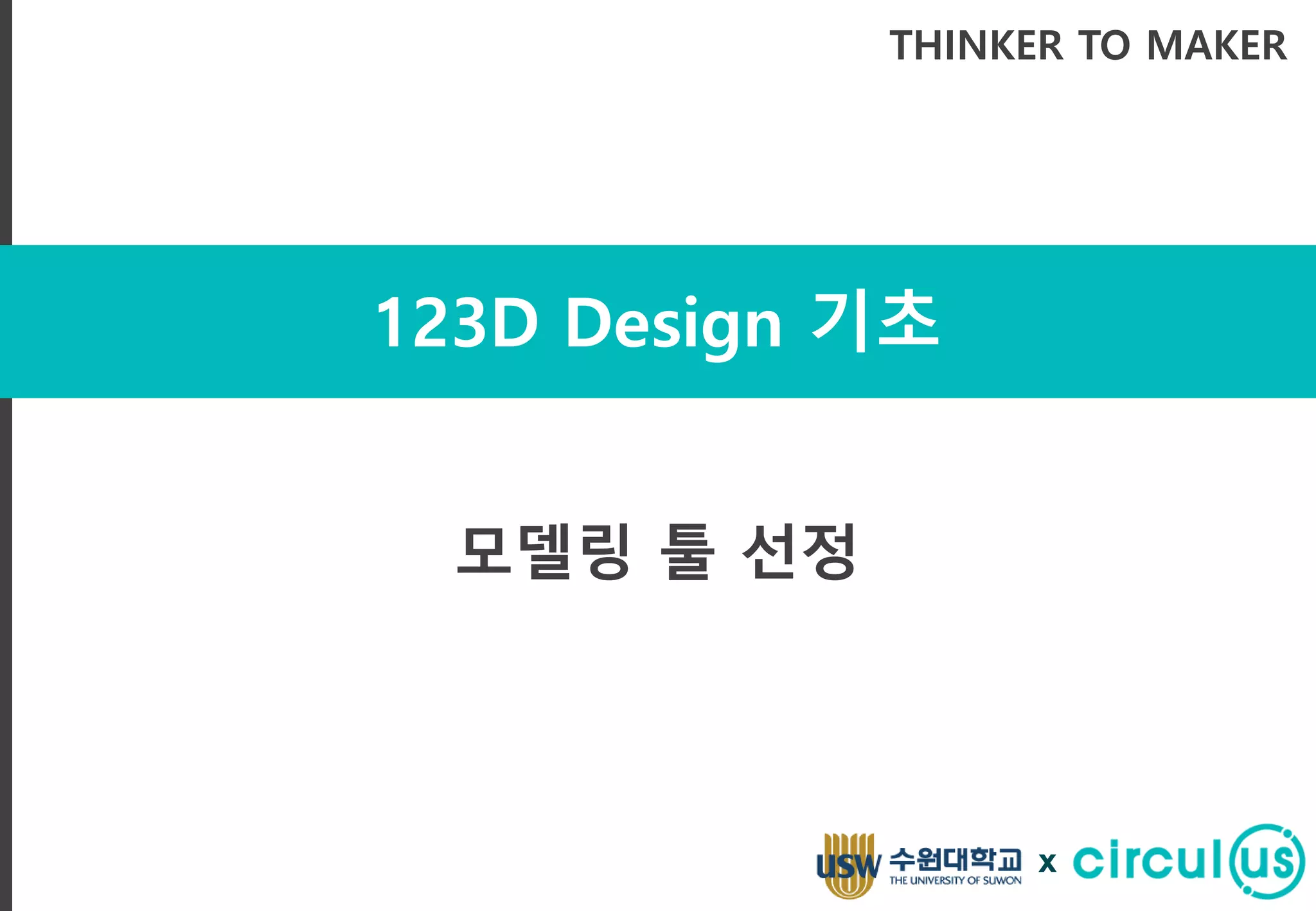 123D Design 기초
THINKER TO MAKER
모델링 툴 선정
x
 