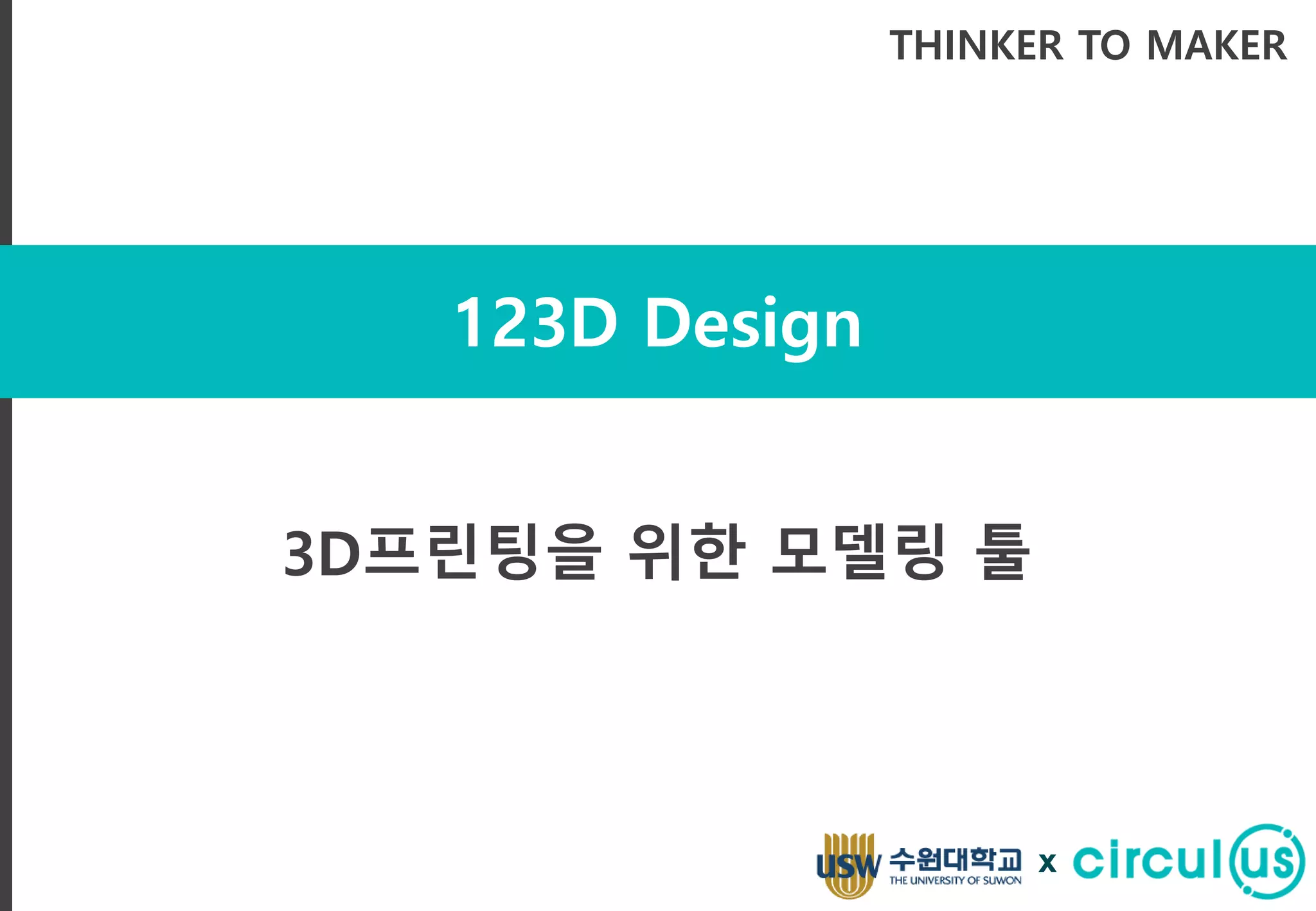 123D Design
THINKER TO MAKER
3D프린팅을 위한 모델링 툴
x
 