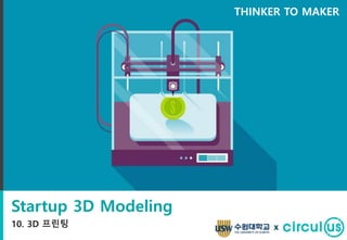 Startup 3D Modeling
10. 3D 프린팅
THINKER TO MAKER
x
 