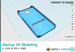 Startup 3D Modeling
2. 스마트 폰 케이스 모델링
THINKER TO MAKER
x
 
