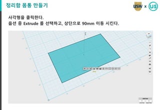 정리함 몸통 만들기
사각형을 클릭한다.
옵션 중 Extrude 를 선택하고, 상단으로 90mm 이동 시킨다.
x
 
