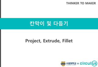 칸막이 및 다듬기
THINKER TO MAKER
Project, Extrude, Fillet
x
 